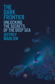 Title: The Dark Frontier: Unlocking the Secrets of the Deep Sea, Author: Jeffrey Marlow