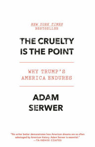 Title: The Cruelty Is the Point: Why Trump's America Endures, Author: Adam Serwer