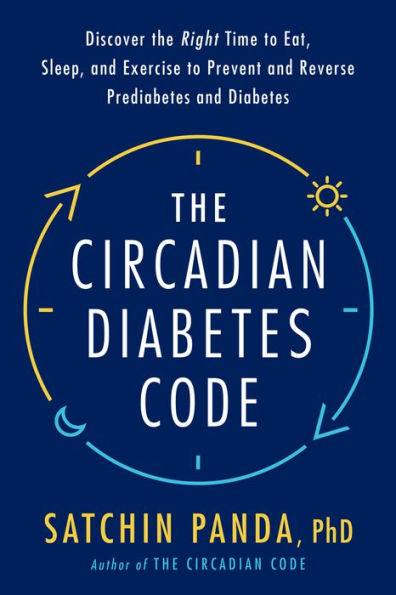 The Circadian Diabetes Code: Discover the Right Time to Eat, Sleep, and Exercise to Prevent and Reverse Prediabetes and Diabetes