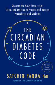 The Circadian Diabetes Code: Discover the Right Time to Eat, Sleep, and Exercise to Prevent and Reverse Prediabetes and Diabetes