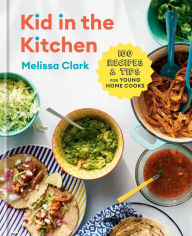 Title: Kid in the Kitchen: 100 Recipes and Tips for Young Home Cooks: A Cookbook, Author: Melissa Clark