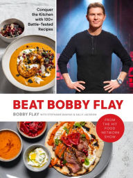 Downloads books free Beat Bobby Flay: Conquer the Kitchen with 100+ Battle-Tested Recipes: A Cookbook