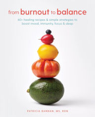 Title: From Burnout to Balance: 60+ Healing Recipes and Simple Strategies to Boost Mood, Immunity, Focus, and Sleep, Author: Patricia Bannan