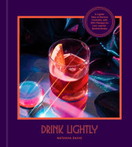 Free e-book text download Drink Lightly: A Lighter Take on Serious Cocktails, with 100+ Recipes for Low- and No-Alcohol Drinks: A Cocktail Recipe Book English version  by Natasha David, Alex Day 9780593232590