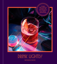 Drink Lightly: A Lighter Take on Serious Cocktails, with 100+ Recipes for Low- and No-Alcohol Drinks: A Cocktail Recipe Book