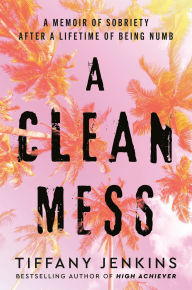 Free book search info download A Clean Mess: A Memoir of Sobriety After a Lifetime of Being Numb 9780593232644 (English literature) FB2 ePub