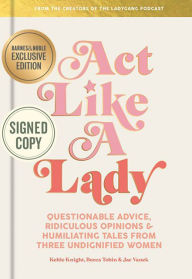 Pdf download ebook Act Like a Lady: Questionable Advice, Ridiculous Opinions, and Humiliating Tales from Three Undignified Women by Keltie Knight, Becca Tobin, Jac Vanek