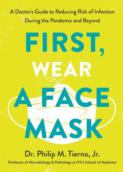 First, Wear a Face Mask: A Doctor's Guide to Reducing Risk of Infection During the Pandemic and Beyond