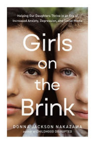 Title: Girls on the Brink: Helping Our Daughters Thrive in an Era of Increased Anxiety, Depression, and Social Media, Author: Donna Jackson Nakazawa