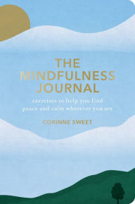 Title: The Mindfulness Journal: Exercises to Help You Find Peace and Calm Wherever You Are, Author: Corinne Sweet