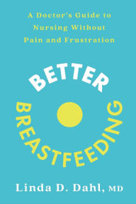 Title: Better Breastfeeding: A Doctor's Guide to Nursing Without Pain and Frustration, Author: Linda D. Dahl MD