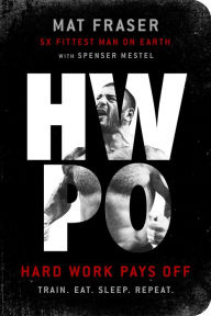Title: HWPO: Hard Work Pays Off: A Strength Training Book, Author: Mat Fraser