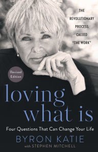 Title: Loving What Is, Revised Edition: Four Questions That Can Change Your Life; The Revolutionary Process Called The Work, Author: Byron Katie