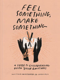 Free download online books in pdf Feel Something, Make Something: A Guide to Collaborating with Your Emotions DJVU PDF PDB English version by Caitlin Metz, Caitlin Metz 9780593234945