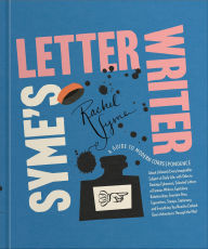 Title: Syme's Letter Writer: A Guide to Modern Correspondence About (Almost) Every Imaginable Subject of Daily Life, with Odes to Desktop Ephemera and Selected Letters of Famous Writers, Author: Rachel Syme