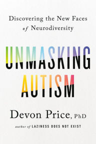 Title: Unmasking Autism: Discovering the New Faces of Neurodiversity, Author: Devon Price PhD