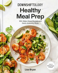 Title: Downshiftology Healthy Meal Prep: 100+ Make-Ahead Recipes and Quick-Assembly Meals: A Gluten-Free Cookbook, Author: Lisa Bryan