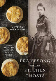 Title: Praisesong for the Kitchen Ghosts: Stories and Recipes from Five Generations of Black Country Cooks, Author: Crystal Wilkinson