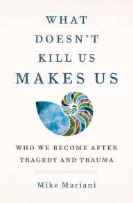 Ebooks free downloads What Doesn't Kill Us Makes Us: Who We Become After Tragedy and Trauma 9780593236949