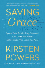 Title: Saving Grace: Speak Your Truth, Stay Centered, and Learn to Coexist with People Who Drive You Nuts, Author: Kirsten Powers