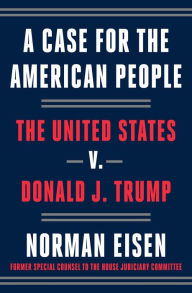 Title: A Case for the American People: The United States v. Donald J. Trump, Author: Norman Eisen