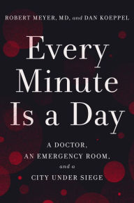 Title: Every Minute Is a Day: A Doctor, an Emergency Room, and a City Under Siege, Author: Robert Meyer MD