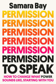 Title: Permission to Speak: How to Change What Power Sounds Like, Starting with You, Author: Samara Bay