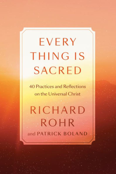 Every Thing Is Sacred: 40 Practices and Reflections on the Universal Christ