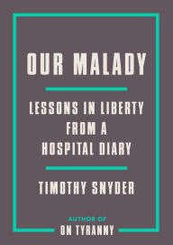 Title: Our Malady: Lessons in Liberty from a Hospital Diary, Author: Timothy Snyder