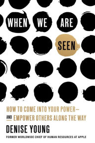 Title: When We Are Seen: How to Come Into Your Power--and Empower Others Along the Way, Author: Denise Young