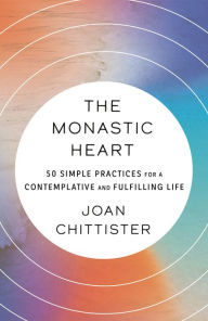 Title: The Monastic Heart: 50 Simple Practices for a Contemplative and Fulfilling Life, Author: Joan Chittister