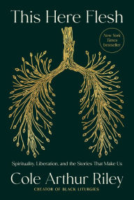 Title: This Here Flesh: Spirituality, Liberation, and the Stories That Make Us, Author: Cole Arthur Riley