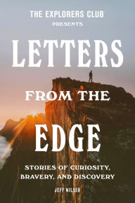 Title: The Explorers Club Presents Letters from the Edge: Stories of Curiosity, Bravery, and Discovery, Author: The Explorers Club