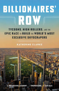 Title: Billionaires' Row: Tycoons, High Rollers, and the Epic Race to Build the World's Most Exclusive Skyscrapers, Author: Katherine Clarke