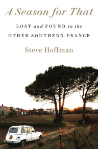 Free english book to download A Season for That: Lost and Found in the Other Southern France by Steve Hoffman CHM RTF English version 9780593240281