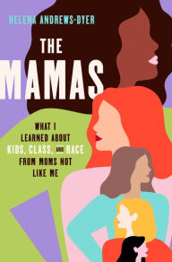 Title: The Mamas: What I Learned About Kids, Class, and Race from Moms Not Like Me, Author: Helena Andrews-Dyer