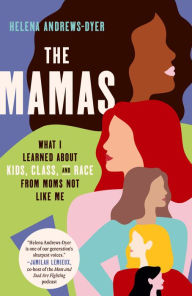 Title: The Mamas: What I Learned About Kids, Class, and Race from Moms Not Like Me, Author: Helena Andrews-Dyer