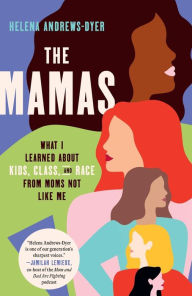 Title: The Mamas: What I Learned About Kids, Class, and Race from Moms Not Like Me, Author: Helena Andrews-Dyer