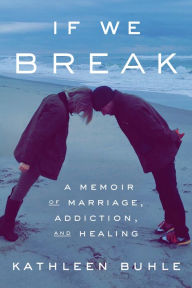 Title: If We Break: A Memoir of Marriage, Addiction, and Healing, Author: Kathleen Buhle