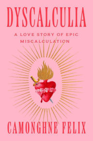 Epub ebooks for free download Dyscalculia: A Love Story of Epic Miscalculation in English RTF FB2 ePub by Camonghne Felix, Camonghne Felix 9780593242179