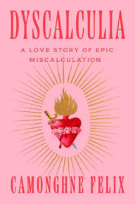 Title: Dyscalculia: A Love Story of Epic Miscalculation, Author: Camonghne Felix