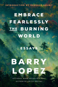 Free downloads of ebooks for kindle Embrace Fearlessly the Burning World: Essays in English by Barry Lopez, Rebecca Solnit 9780593242827 RTF iBook ePub