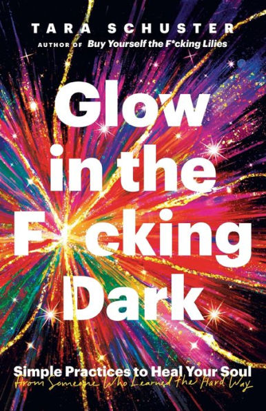 Glow the F*cking Dark: Simple Practices to Heal Your Soul, from Someone Who Learned Hard Way