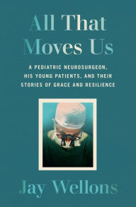 Download online books free audio All That Moves Us: A Pediatric Neurosurgeon, His Young Patients, and Their Stories of Grace and Resilience 9780593243367 by Jay Wellons ePub English version