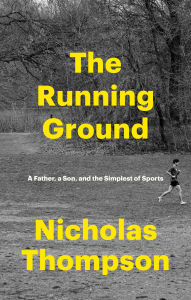 Title: The Running Ground: A Father, a Son, and the Simplest of Sports, Author: Nicholas Thompson