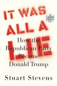 Title: It Was All a Lie: How the Republican Party Became Donald Trump, Author: Stuart Stevens