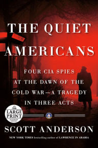 Title: The Quiet Americans: Four CIA Spies at the Dawn of the Cold War--a Tragedy in Three Acts, Author: Scott Anderson