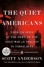 The Quiet Americans: Four CIA Spies at the Dawn of the Cold War--a Tragedy in Three Acts