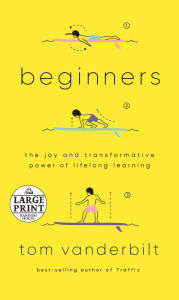 Title: Beginners: The Joy and Transformative Power of Lifelong Learning, Author: Tom Vanderbilt