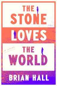 Title: The Stone Loves the World: A Novel, Author: Brian Hall